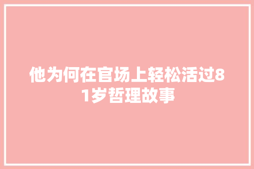 他为何在官场上轻松活过81岁哲理故事