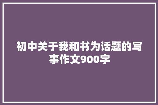 初中关于我和书为话题的写事作文900字