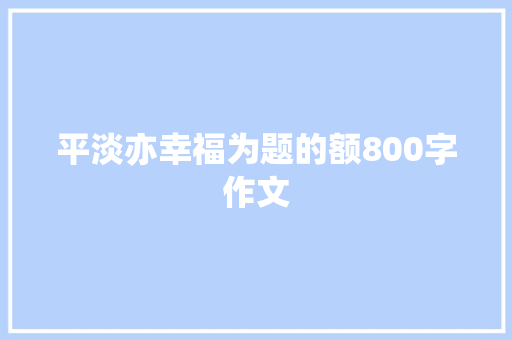 平淡亦幸福为题的额800字作文