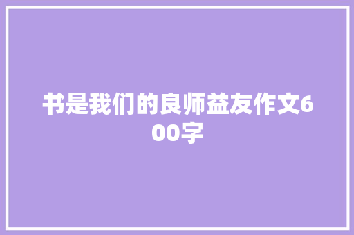 书是我们的良师益友作文600字