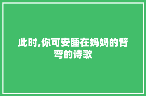 此时,你可安睡在妈妈的臂弯的诗歌