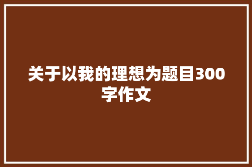 关于以我的理想为题目300字作文