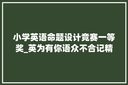 小学英语命题设计竞赛一等奖_英为有你语众不合记精英汇聚的衡川高中英语教研组