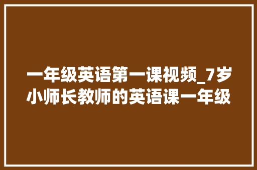 一年级英语第一课视频_7岁小师长教师的英语课一年级上册第一课 申请书范文