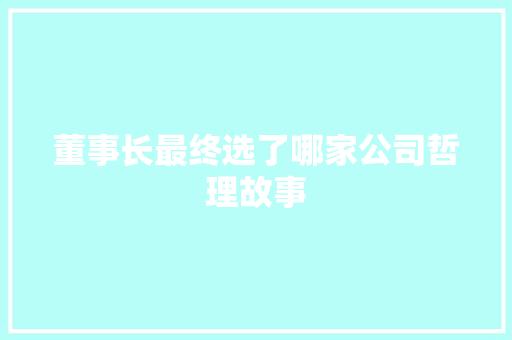 董事长最终选了哪家公司哲理故事