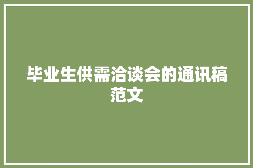 毕业生供需洽谈会的通讯稿范文