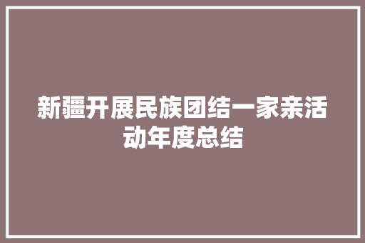 新疆开展民族团结一家亲活动年度总结