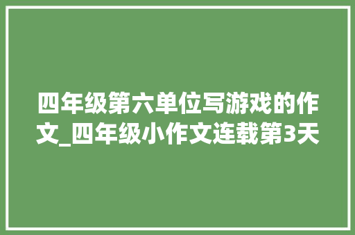 四年级第六单位写游戏的作文_四年级小作文连载第3天记一次有趣的游戏