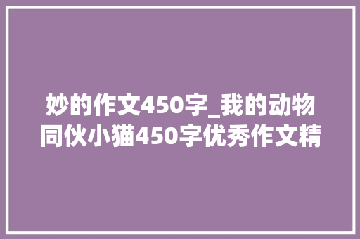 妙的作文450字_我的动物同伙小猫450字优秀作文精选49篇