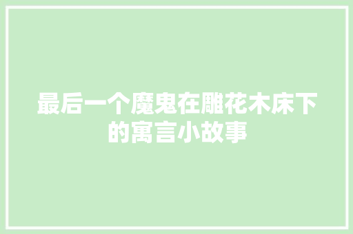 最后一个魔鬼在雕花木床下的寓言小故事