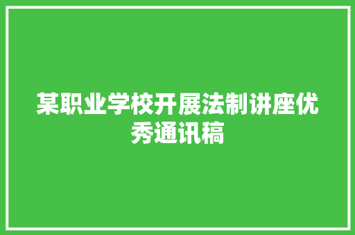 某职业学校开展法制讲座优秀通讯稿