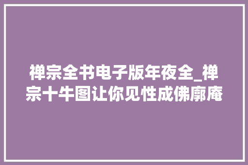 禅宗全书电子版年夜全_禅宗十牛图让你见性成佛廓庵禅师和普明禅师版本比拟