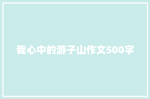 我心中的游子山作文500字