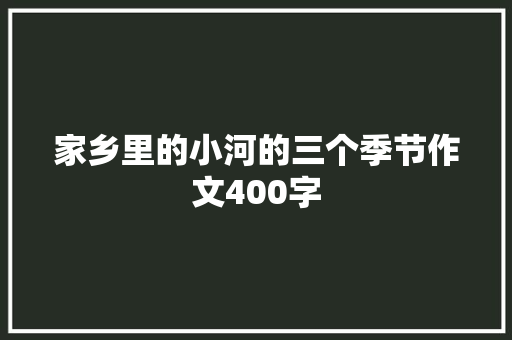 家乡里的小河的三个季节作文400字