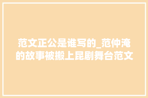 范文正公是谁写的_范仲淹的故事被搬上昆剧舞台范文正公值得细品