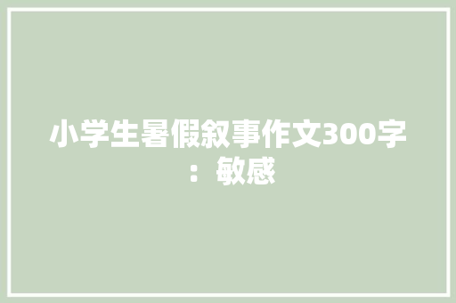 小学生暑假叙事作文300字：敏感