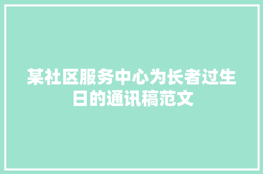 某社区服务中心为长者过生日的通讯稿范文