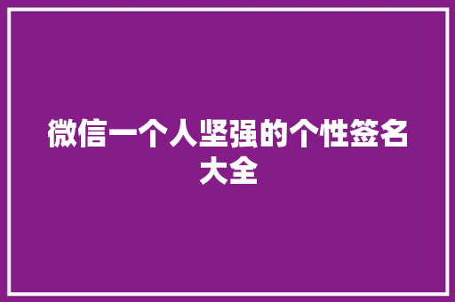 微信一个人坚强的个性签名大全 综述范文