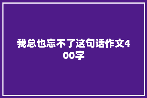 我总也忘不了这句话作文400字 申请书范文