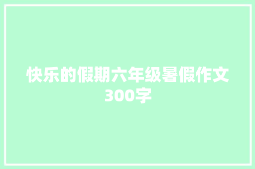 快乐的假期六年级暑假作文300字