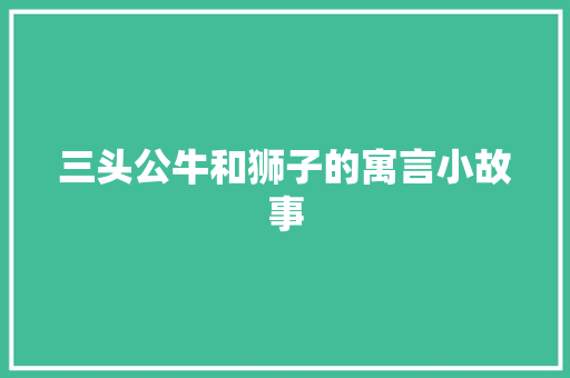 三头公牛和狮子的寓言小故事