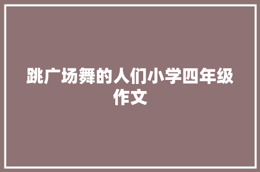 跳广场舞的人们小学四年级作文