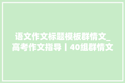 语文作文标题模板群情文_高考作文指导丨40组群情文模板标题开首段论证段结尾段