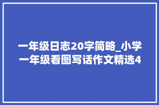 一年级日志20字简略_小学一年级看图写话作文精选40篇 申请书范文