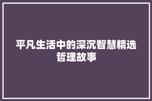 平凡生活中的深沉智慧精选哲理故事