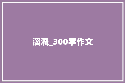 溪流_300字作文 论文范文