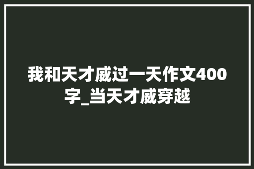 我和天才威过一天作文400字_当天才威穿越