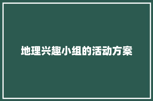 地理兴趣小组的活动方案