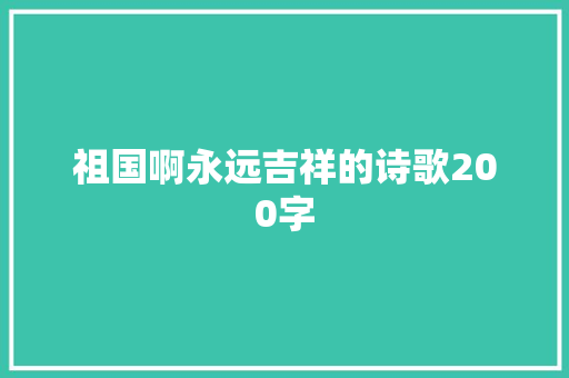 祖国啊永远吉祥的诗歌200字