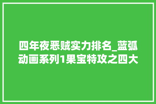 四年夜恶贼实力排名_蓝弧动画系列1果宝特攻之四大年夜恶贼