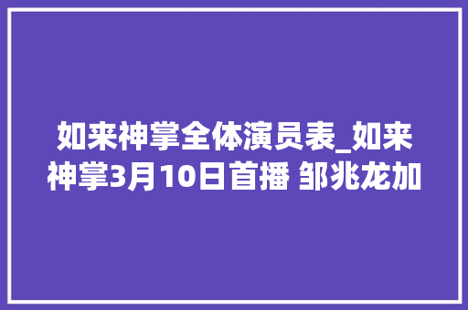 如来神掌全体演员表_如来神掌3月10日首播 邹兆龙加盟诠释新经典