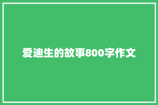 爱迪生的故事800字作文