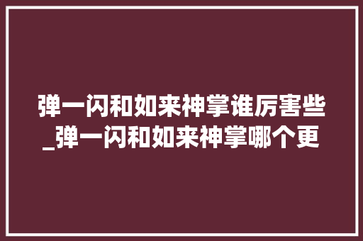 弹一闪和如来神掌谁厉害些_弹一闪和如来神掌哪个更厉害只丰年夜力回答脑洞大年夜开分歧凡响