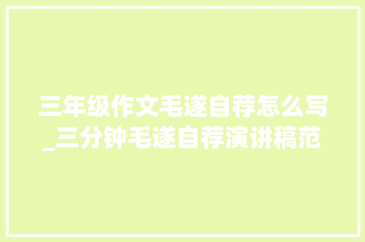 三年级作文毛遂自荐怎么写_三分钟毛遂自荐演讲稿范文建议收藏 职场范文