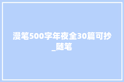 漫笔500字年夜全30篇可抄_随笔