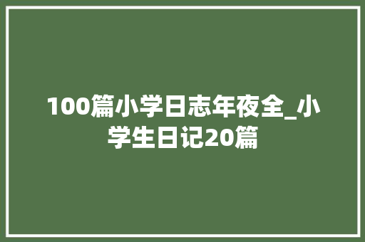 100篇小学日志年夜全_小学生日记20篇