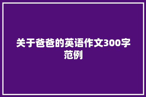 关于爸爸的英语作文300字范例