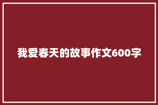 我爱春天的故事作文600字