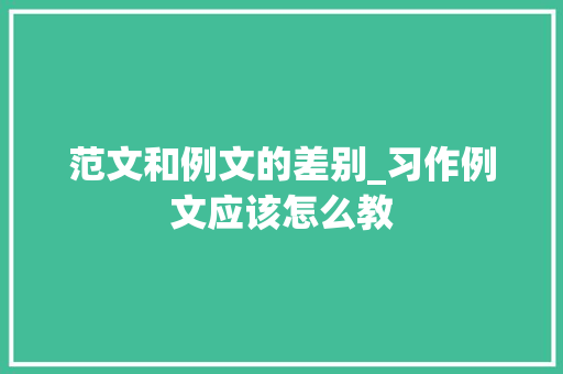 范文和例文的差别_习作例文应该怎么教