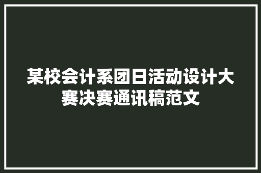 某校会计系团日活动设计大赛决赛通讯稿范文