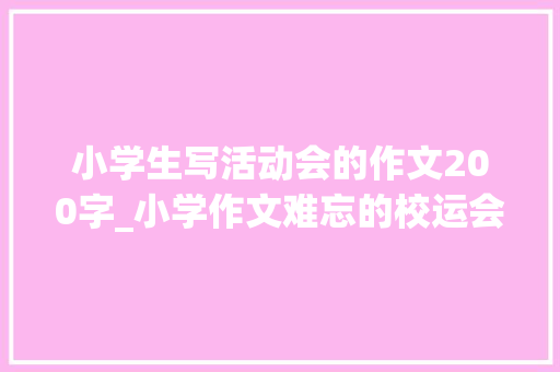 小学生写活动会的作文200字_小学作文难忘的校运会