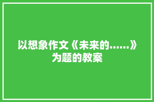 以想象作文《未来的......》为题的教案