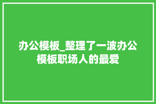 办公模板_整理了一波办公模板职场人的最爱