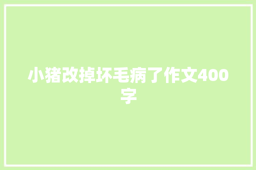 小猪改掉坏毛病了作文400字