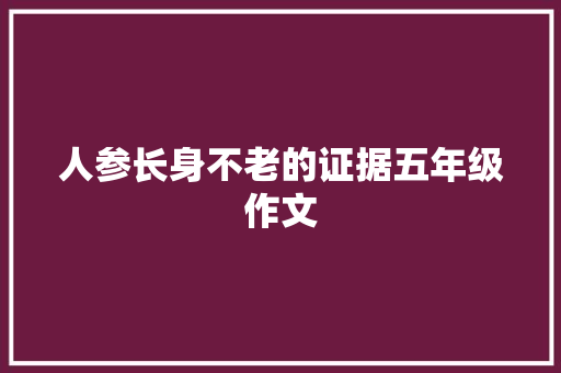 人参长身不老的证据五年级作文