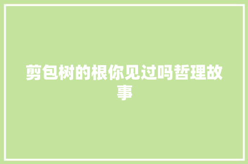 剪包树的根你见过吗哲理故事